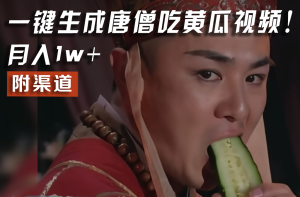 【情理之中，意料之外】火爆全网的唐僧吃黄瓜的视频！一键无脑生成，附渠道，月入1w+-柯南聊项目