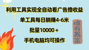 （11630期）利用工具实现全自动看广告撸收益，单工具每日躺赚4-6米 ，批量10000＋…-柯南聊项目