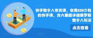 快手数字人带货课，收费699少有的快手课，含大量超详细俄罗斯数字人玩法-柯南聊项目