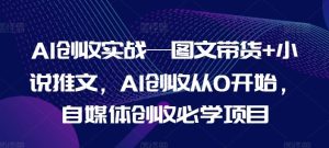 AI创收实战—图文带货+小说推文，AI创收从0开始，自媒体创收必学项目-柯南聊项目