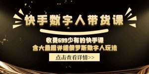 收费699少有的快手数字人带货课，含大量超详细俄罗斯数字人玩法-柯南聊项目