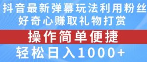 抖音弹幕最新玩法，利用粉丝好奇心赚取礼物打赏，轻松日入1000+-柯南聊项目