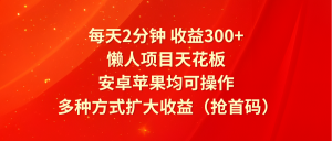 每天2分钟收益300+,懒人项目天花板,安卓苹果均可操作,多种方式扩大收益(抢首码)-柯南聊项目