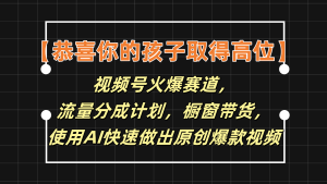 【恭喜你的孩子取得高位】视频号火爆赛道，分成计划橱窗带货，使用AI快速做原创视频-柯南聊项目