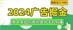 2024广告掘金，教大家如何养机提升手机权重，轻松日入100+【揭秘】-柯南聊项目