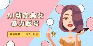 (11705期)AI动态美女暴力起号2.0,新赛道原创作品,条条爆款,一周7万粉丝-柯南聊项目