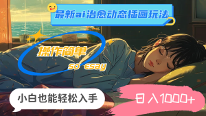 （11712期）24年最新ai治愈动态插画玩法，操作简单，小白也能轻松入手，日入1000+-柯南聊项目