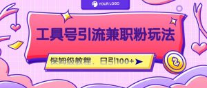 工具号精准引流自媒体兼职粉玩法，保姆级教程，日引100粉-柯南聊项目