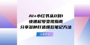 AI+小红书从0到1快速起号变现指南：分享多种打造爆款笔记方法-柯南聊项目
