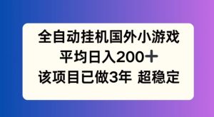 全自动挂机国外小游戏，平均日入200+，此项目已经做了3年 稳定持久【揭秘】-柯南聊项目