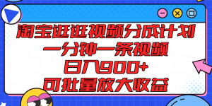 淘宝逛逛视频分成计划，一分钟一条视频， 日入900+，可批量放大收益-柯南聊项目