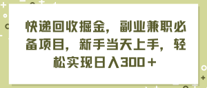 （11747期）快递回收掘金，副业兼职必备项目，新手当天上手，轻松实现日入300＋-柯南聊项目