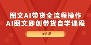 （11758期）图文AI带货全流程操作，AI图文即创带货自学课程-柯南聊项目
