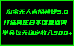 （11765期）淘宝无人直播赚钱3.0，打造真正日不落直播间 ，学会每天稳定收入500+-柯南聊项目