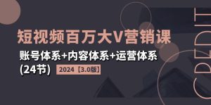 （11795期）2024短视频·百万大V营销课【3.0版】账号体系+内容体系+运营体系(24节)-柯南聊项目