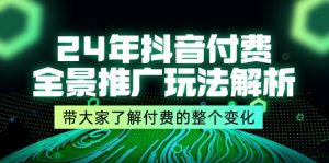 （11801期）24年抖音付费 全景推广玩法解析，带大家了解付费的整个变化 (9节课)-柯南聊项目