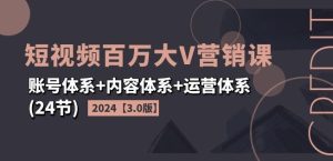 2024短视频百万大V营销课【3.0版】账号体系+内容体系+运营体系(24节)-柯南聊项目