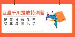 巨量千川投放特训营：提高投放效率和收益进阶玩法（5节）-柯南聊项目