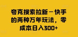 夸克搜索拉新—快手的两种万年玩法，零成本日入300+-柯南聊项目