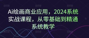 Ai绘画商业应用，2024系统实战课程，从零基础到精通系统教学-柯南聊项目