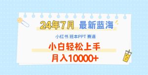 2024年7月最新蓝海赛道，小红书班本PPT项目，小白轻松上手，月入10000+-柯南聊项目