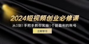 （11846期）2024短视频创业必修课，从0到1手把手教你实操1个能盈利的账号 (32节)-柯南聊项目