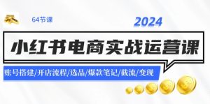 2024小红书电商实战运营课：账号搭建/开店流程/选品/爆款笔记/截流/变现-柯南聊项目