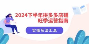 2024下半年拼多多店铺旺季运营指南：实操玩法汇总（8节课）-柯南聊项目