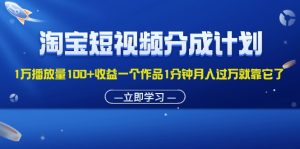 （11908期）淘宝短视频分成计划1万播放量100+收益一个作品1分钟月入过万就靠它了-柯南聊项目