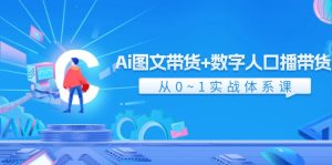（11935期）Ai 图文带货+数字人口播带货，从0~1实战体系课（43节）-柯南聊项目