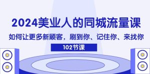2024美业人的同城流量课：如何让更多新顾客，刷到你、记住你、来找你-柯南聊项目