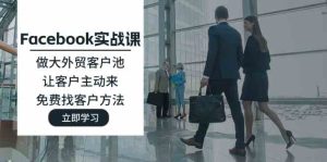 Facebook实战课：做大外贸客户池，让客户主动来，免费找客户方法-柯南聊项目