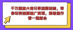 千万播放大佬分享短剧经验，带你玩转短剧推广变现，跟着操作看一遍就会-柯南聊项目