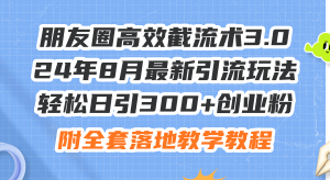 （11993期）朋友圈高效截流术3.0，24年8月最新引流玩法，轻松日引300+创业粉，附全…-柯南聊项目