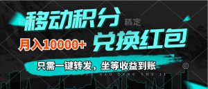 （12005期）移动积分兑换， 只需一键转发，坐等收益到账，0成本月入10000+-柯南聊项目