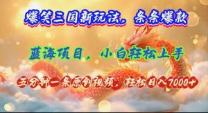 （12014期）爆笑三国新玩法每条都爆，视频收益 7000+，5 分钟原创，多种变现爽歪歪-柯南聊项目
