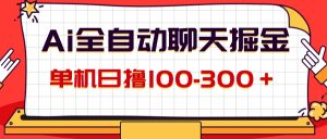 （12072期）AI全自动聊天掘金，单机日撸100-300＋ 有手就行-柯南聊项目