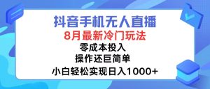 （12076期）抖音手机无人直播，8月全新冷门玩法，小白轻松实现日入1000+，操作巨…-柯南聊项目