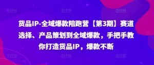 货品IP全域爆款陪跑营【第3期】赛道选择、产品策划到全域爆款，手把手教你打造货品IP，爆款不断-柯南聊项目