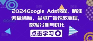 2024Google Ads教程，精准询盘秘籍，谷歌广告投放流程，数据分析与优化-柯南聊项目