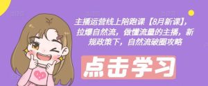 主播运营线上陪跑课【8月新课】，拉爆自然流，做懂流量的主播，新规政策下，自然流破圈攻略-柯南聊项目