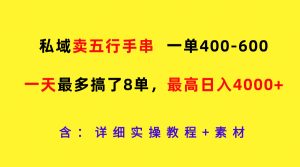 私域卖五行手串,一单400-600,一天最多搞了8单,最高日入4000+-柯南聊项目
