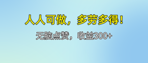 （12126期）人人可做！轻松点赞，收益300+，多劳多得！-柯南聊项目