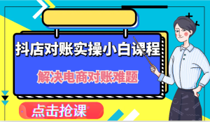 抖店财务对账实操小白课程，解决你的电商对账难题！-柯南聊项目