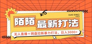 （12148期）日入3000+，陌陌最新无人直播＋网盘拉新打法，落地教程-柯南聊项目
