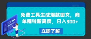 免费工具生成爆款图文，商单赚钱新高度，日入300+-柯南聊项目