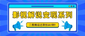影视解说变现系列，二剪搬运过原创从0到1，喂饭式教程-柯南聊项目