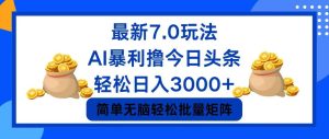 （12191期）今日头条7.0最新暴利玩法，轻松日入3000+-柯南聊项目