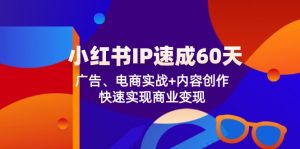 (12202期)小红书 IP速成60天:广告、电商实战+内容创作,快速实现商业变现-柯南聊项目
