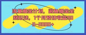 流量掘金计划，闲鱼掘金全案玩法，1个月预估收益500-2000+-柯南聊项目